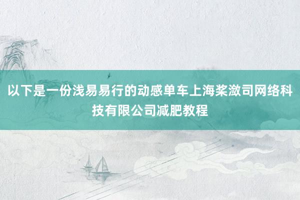 以下是一份浅易易行的动感单车上海桨潋司网络科技有限公司减肥教程